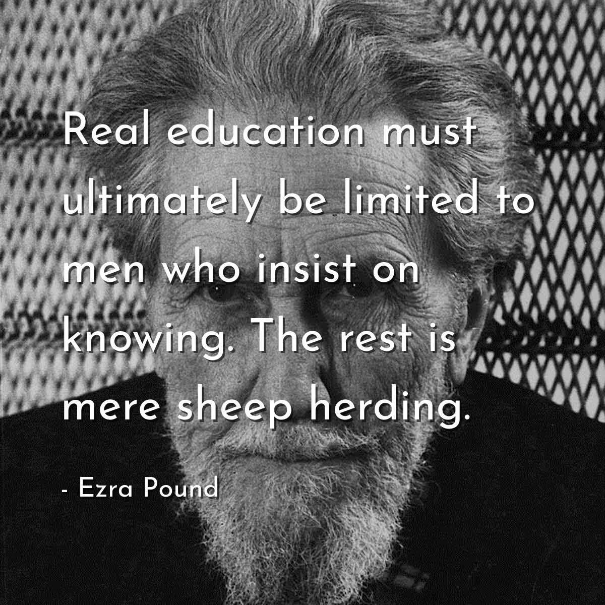 Real education must ultimately be limited to men who insist on knowing. The rest is mere sheep herding.
