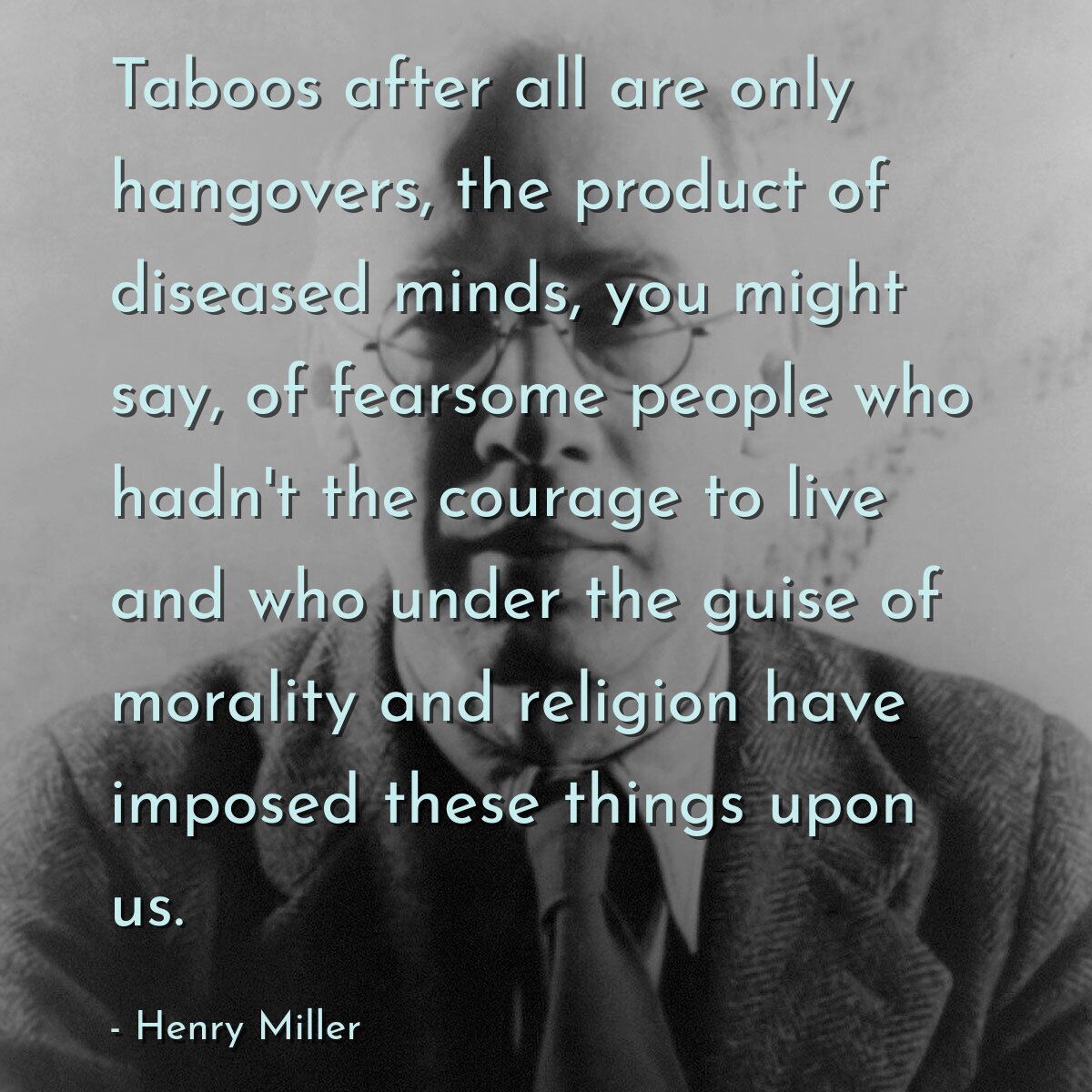 Taboos after all are only hangovers, the product of diseased minds, you might say, of fearsome people who hadn't the courage to live and who under the guise of morality and religion have imposed these things upon us.