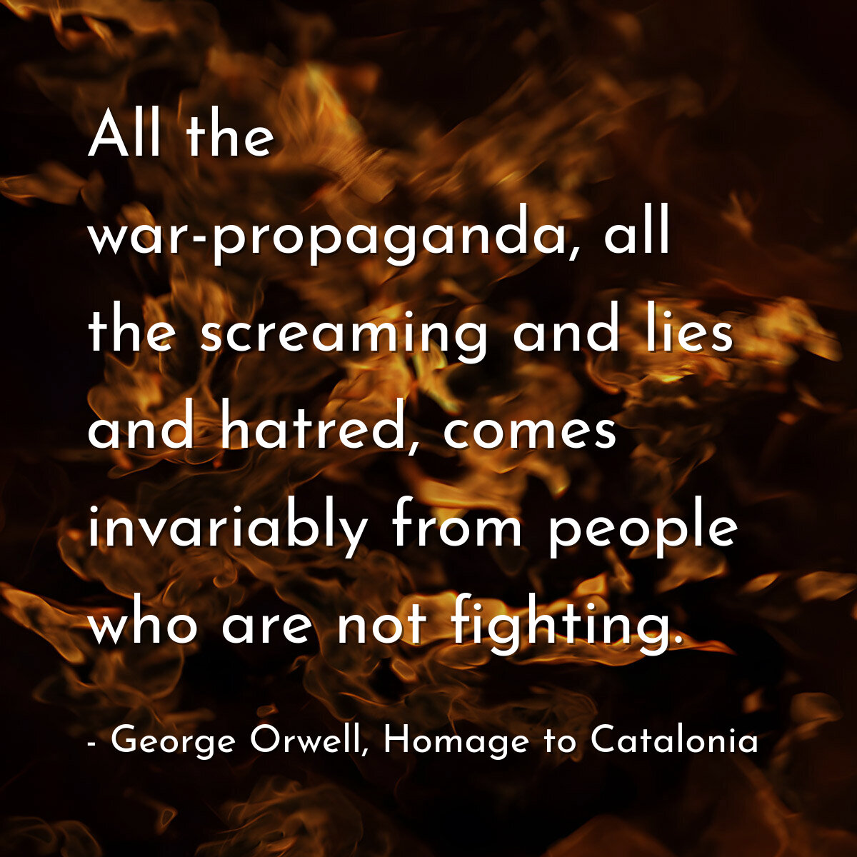 All the war-propaganda, all the screaming and lies and hatred, comes invariably from people who are not fighting.