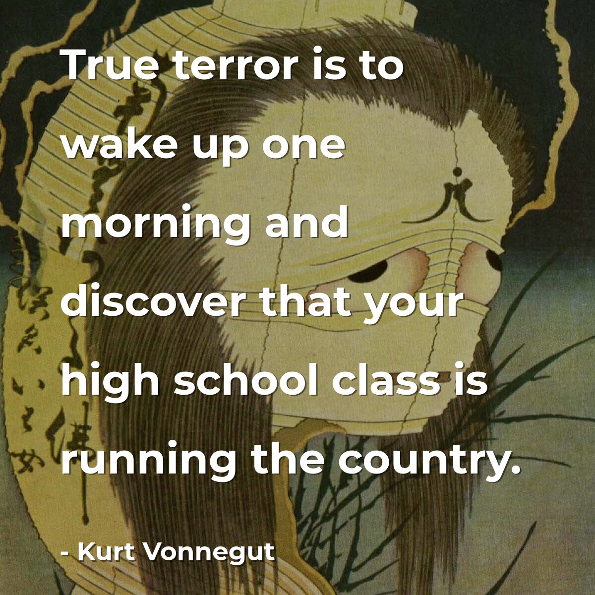True terror is to wake up one morning and discover that your high school class is running the country.