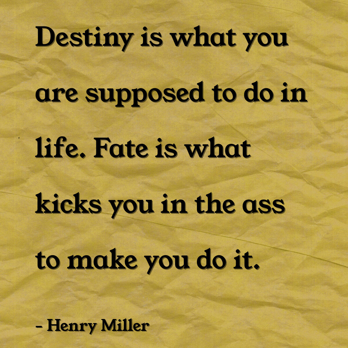 Destiny is what you are supposed to do in life. Fate is what kicks you in the ass to make you do it.