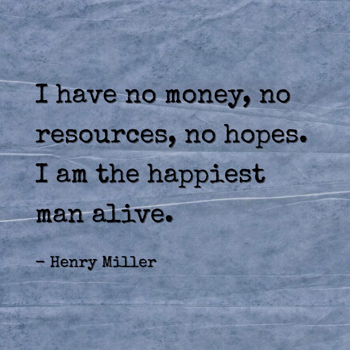I have no money, no resources, no hopes. I am the happiest man alive.