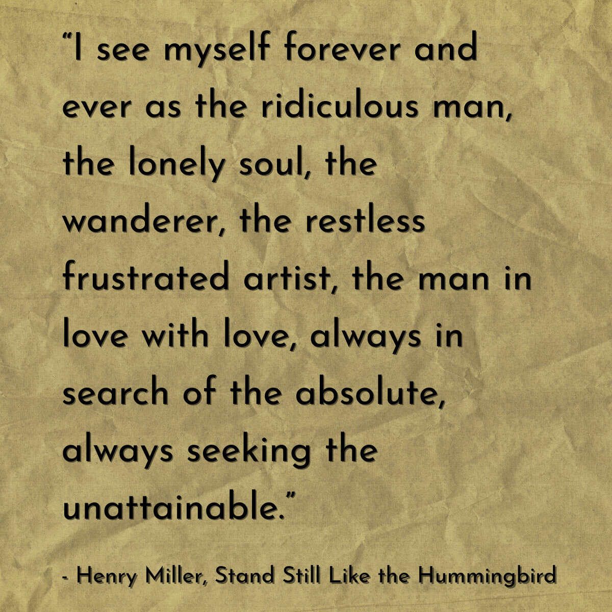 “I see myself forever and ever as the ridiculous man, the lonely soul, the wanderer, the restless frustrated artist, the man in love with love, always in search of the absolute, always seeking the unattainable.”