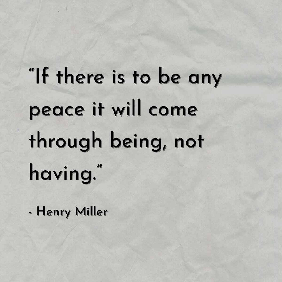 “If there is to be any peace it will come through being, not having.”