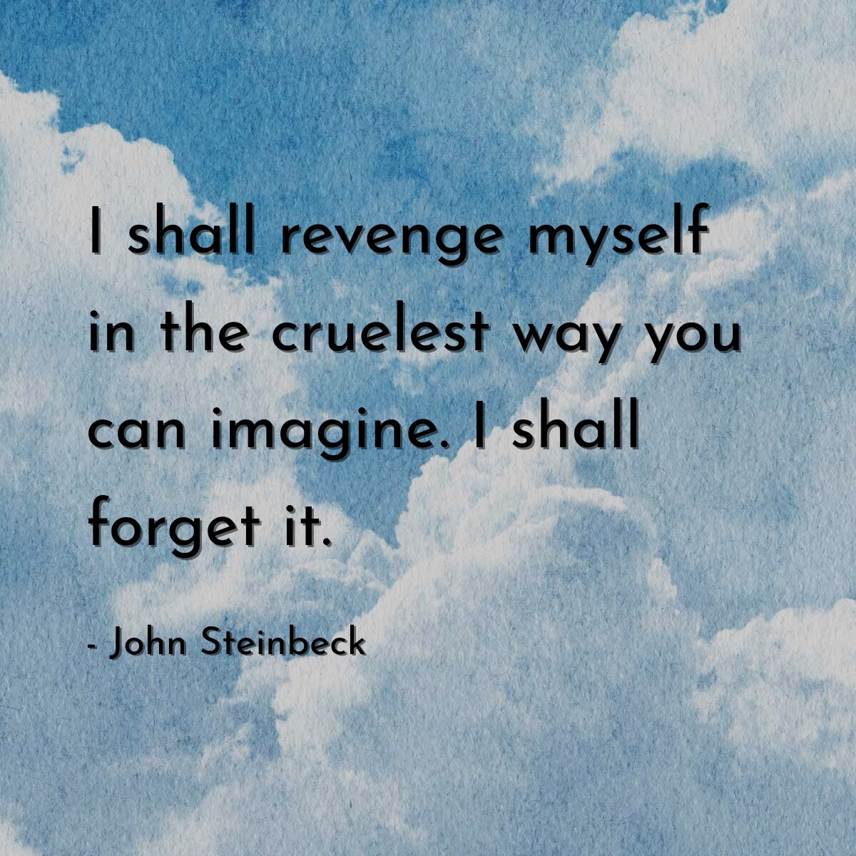 I shall revenge myself in the cruelest way you can imagine. I shall forget it.