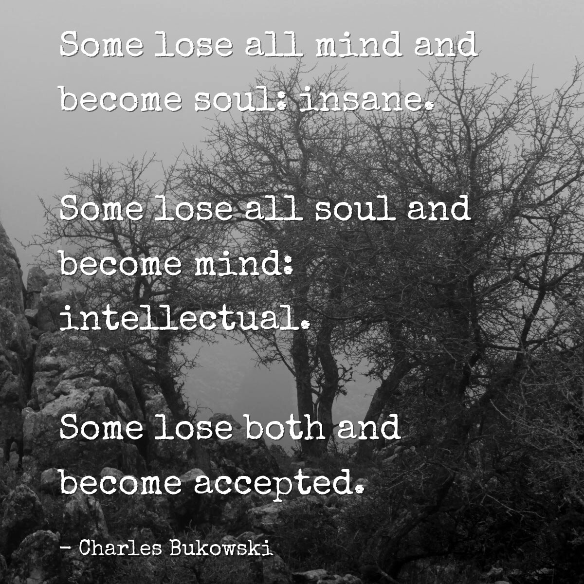 Some lose all mind and become soul: insane.
Some lose all soul and become mind: intellectual.
Some lose both and become accepted.