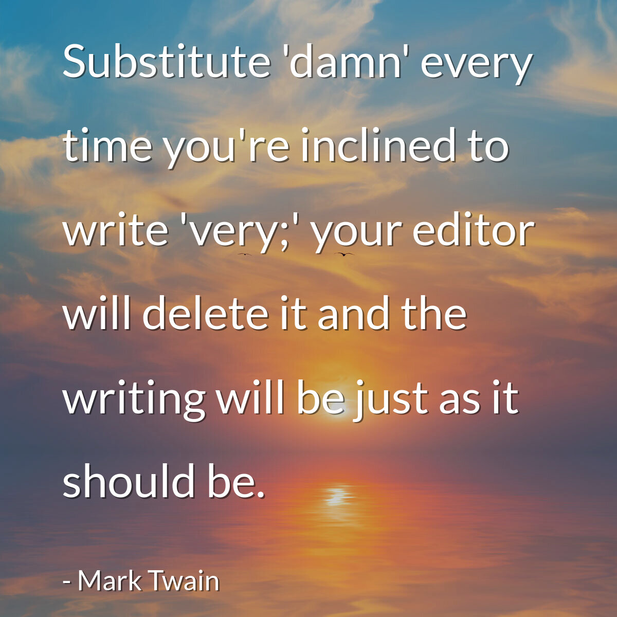 Substitute 'damn' every time you're inclined to write 'very;' your editor will delete it and the writing will be just as it should be.