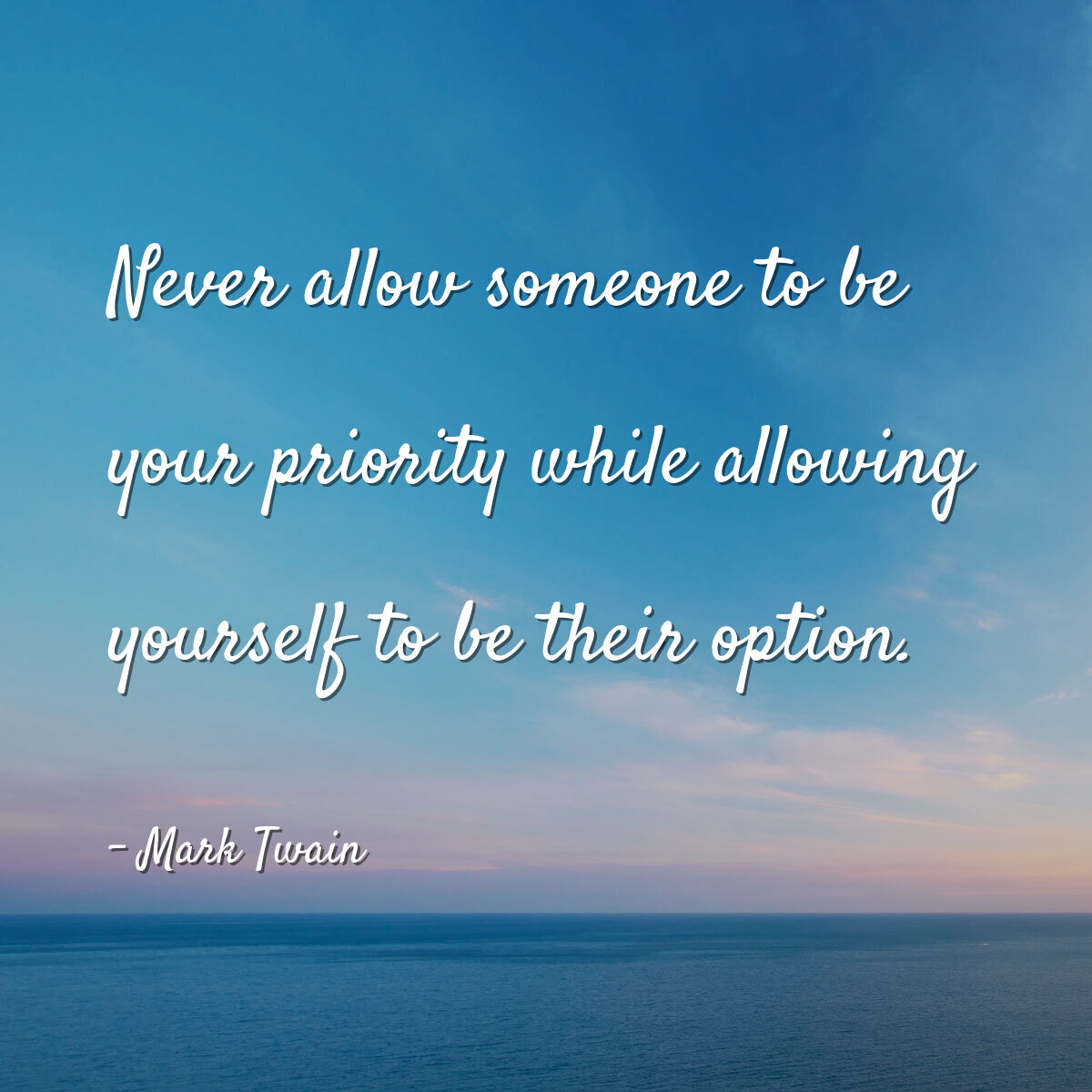 Never allow someone to be your priority while allowing yourself to be their option.