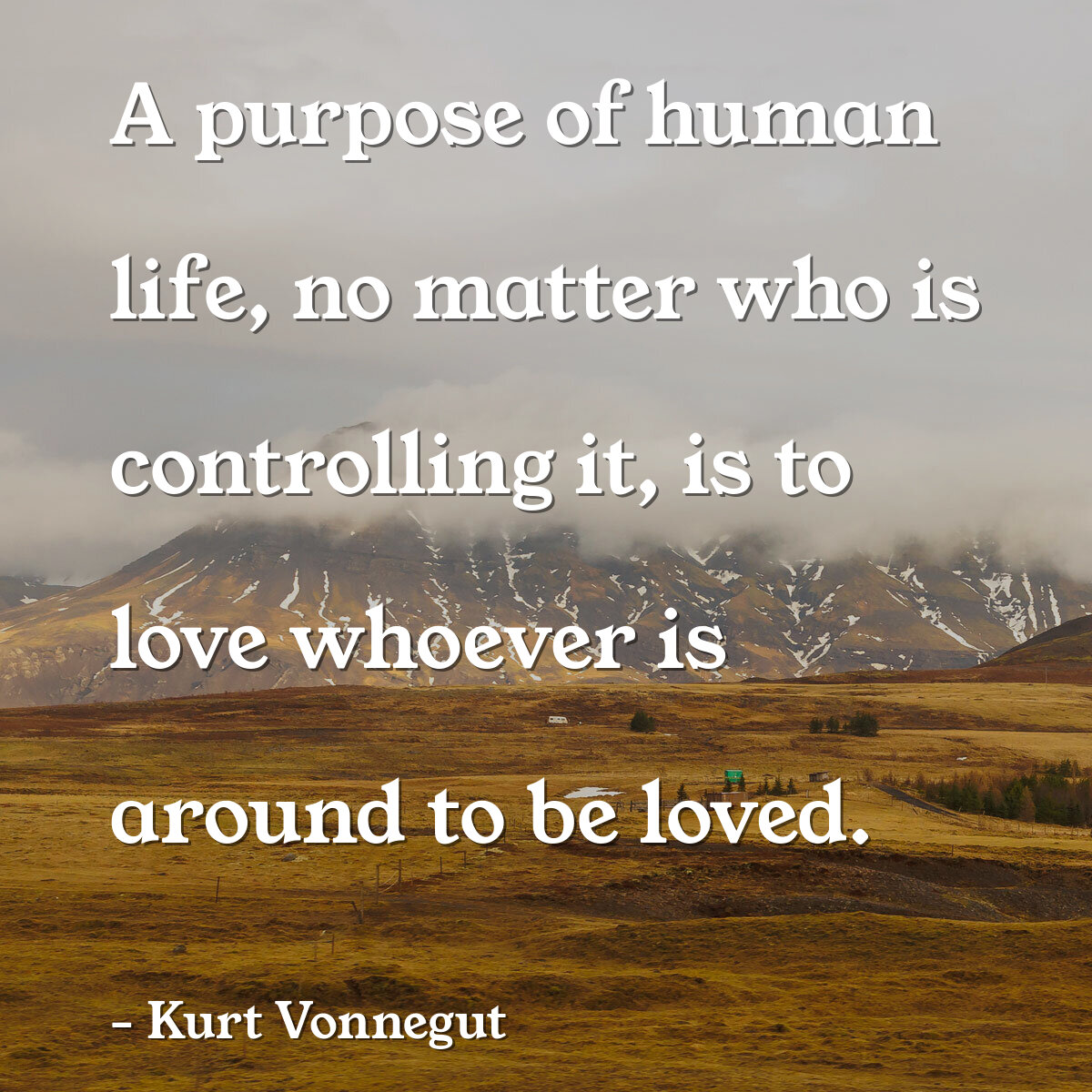 A purpose of human life, no matter who is controlling it, is to love whoever is around to be loved.