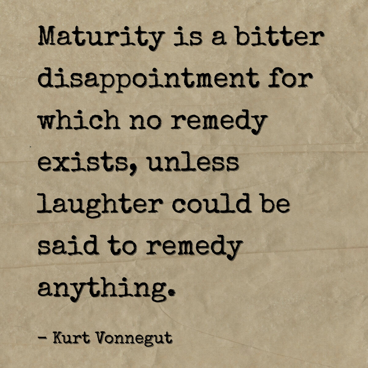 Maturity is a bitter disappointment for which no remedy exists, unless laughter could be said to remedy anything.