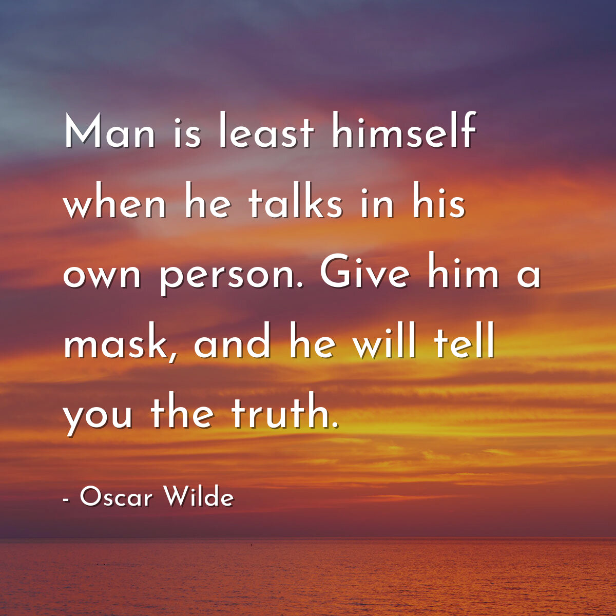Man is least himself when he talks in his own person. Give him a mask, and he will tell you the truth.
