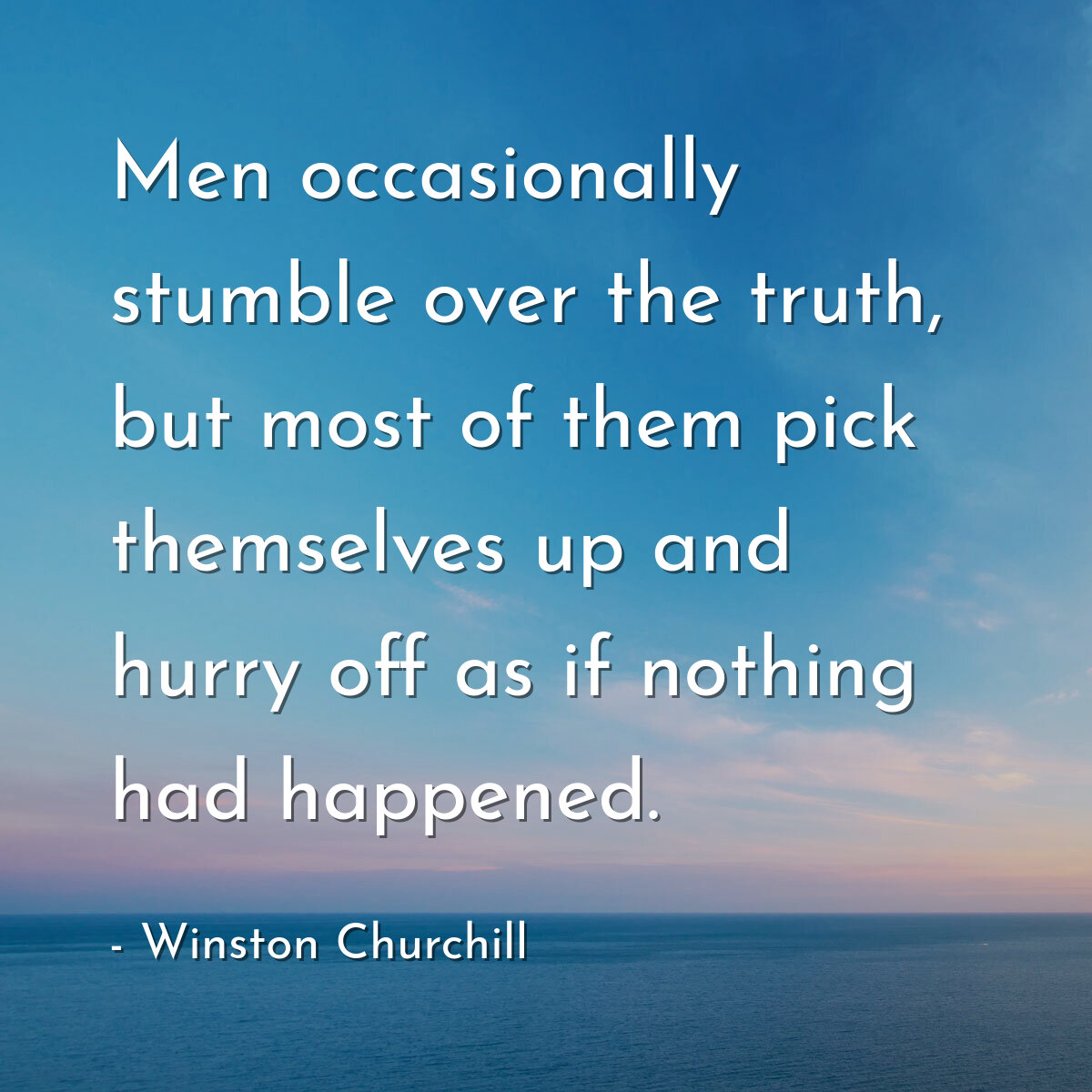 Men occasionally stumble over the truth, but most of them pick themselves up and hurry off as if nothing had happened.
