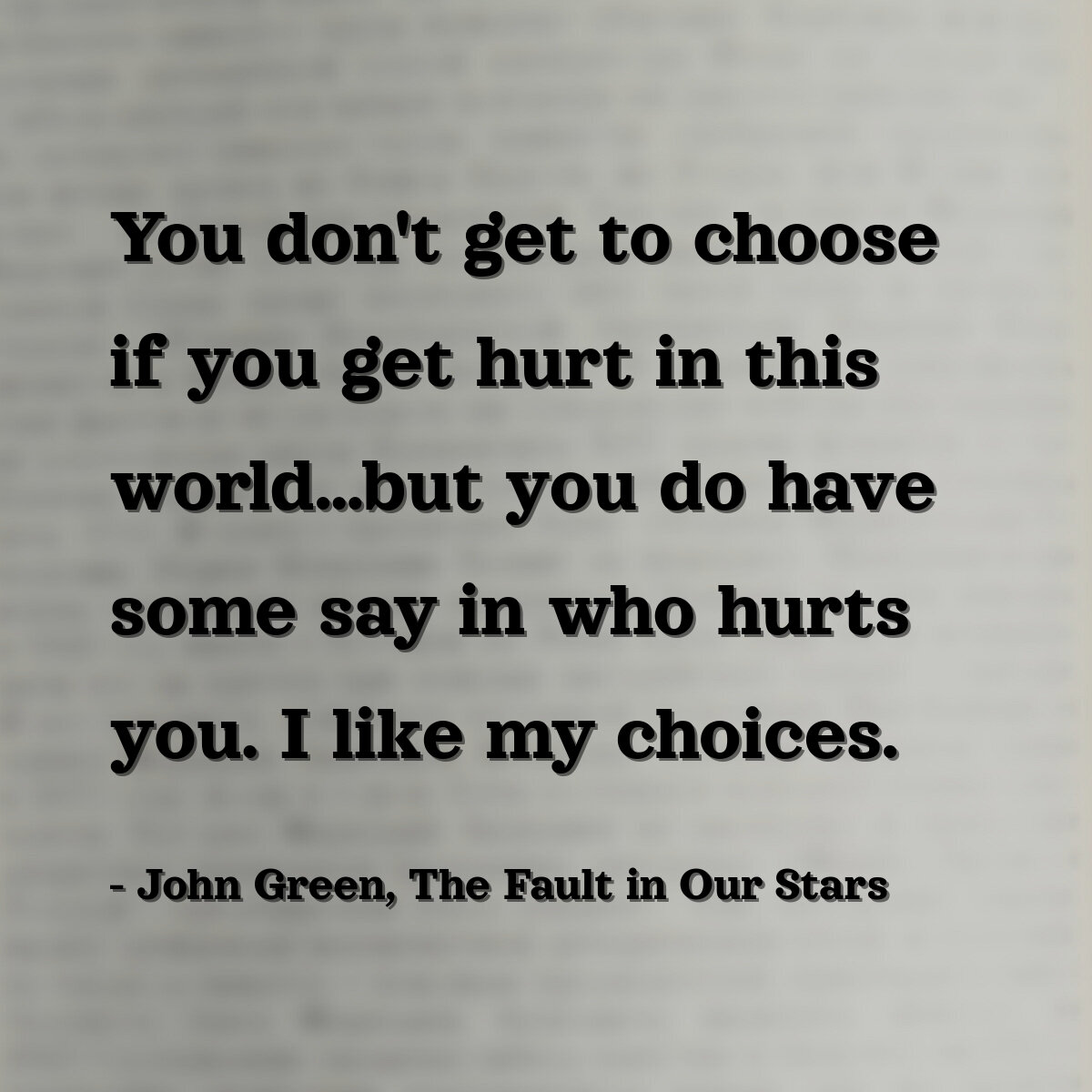 You don't get to choose if you get hurt in this world...but you do have some say in who hurts you. I like my choices.