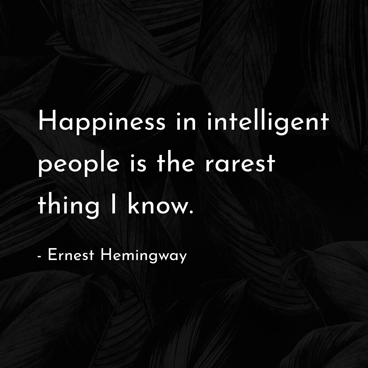 Happiness in intelligent people is the rarest thing I know.