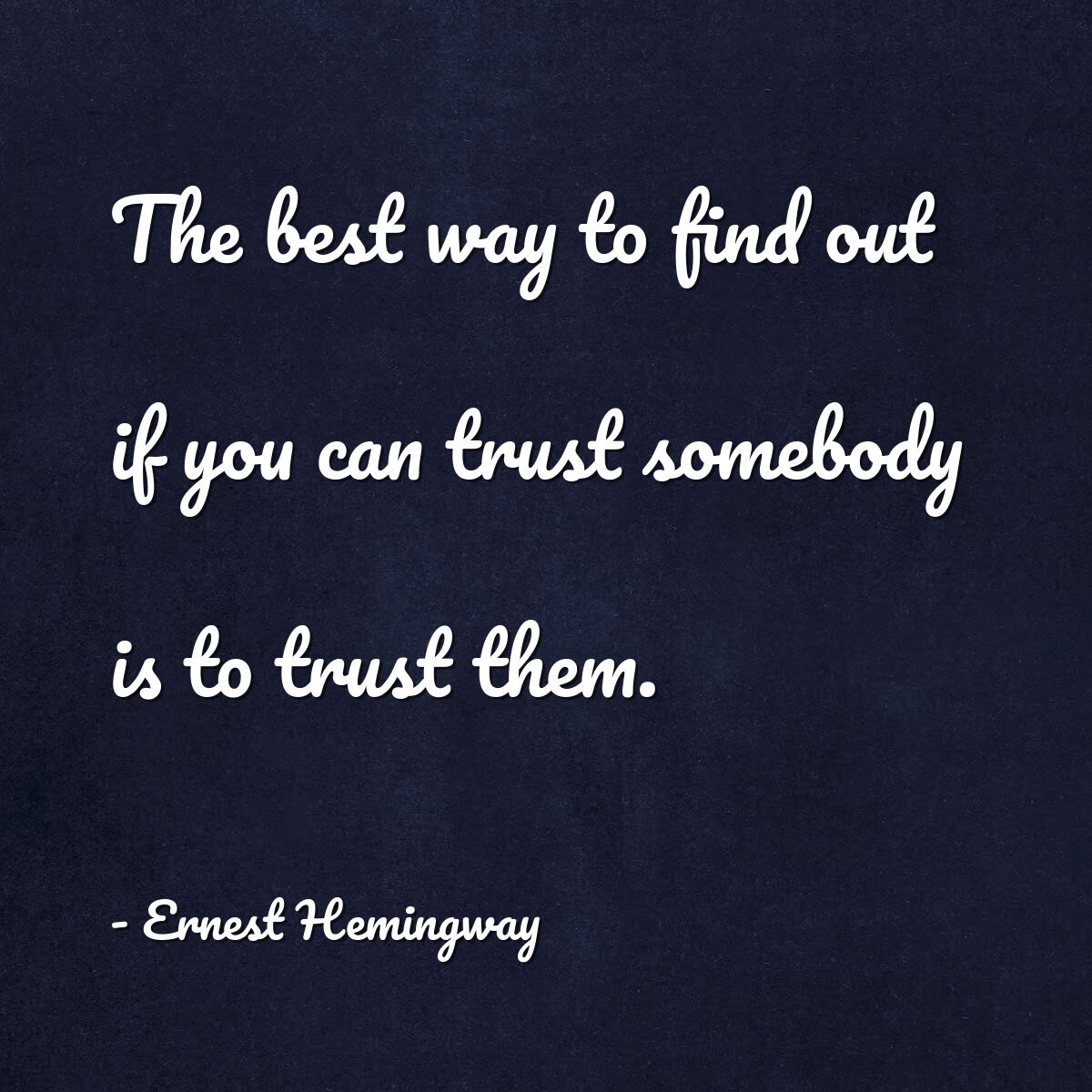 The best way to find out if you can trust somebody is to trust them.