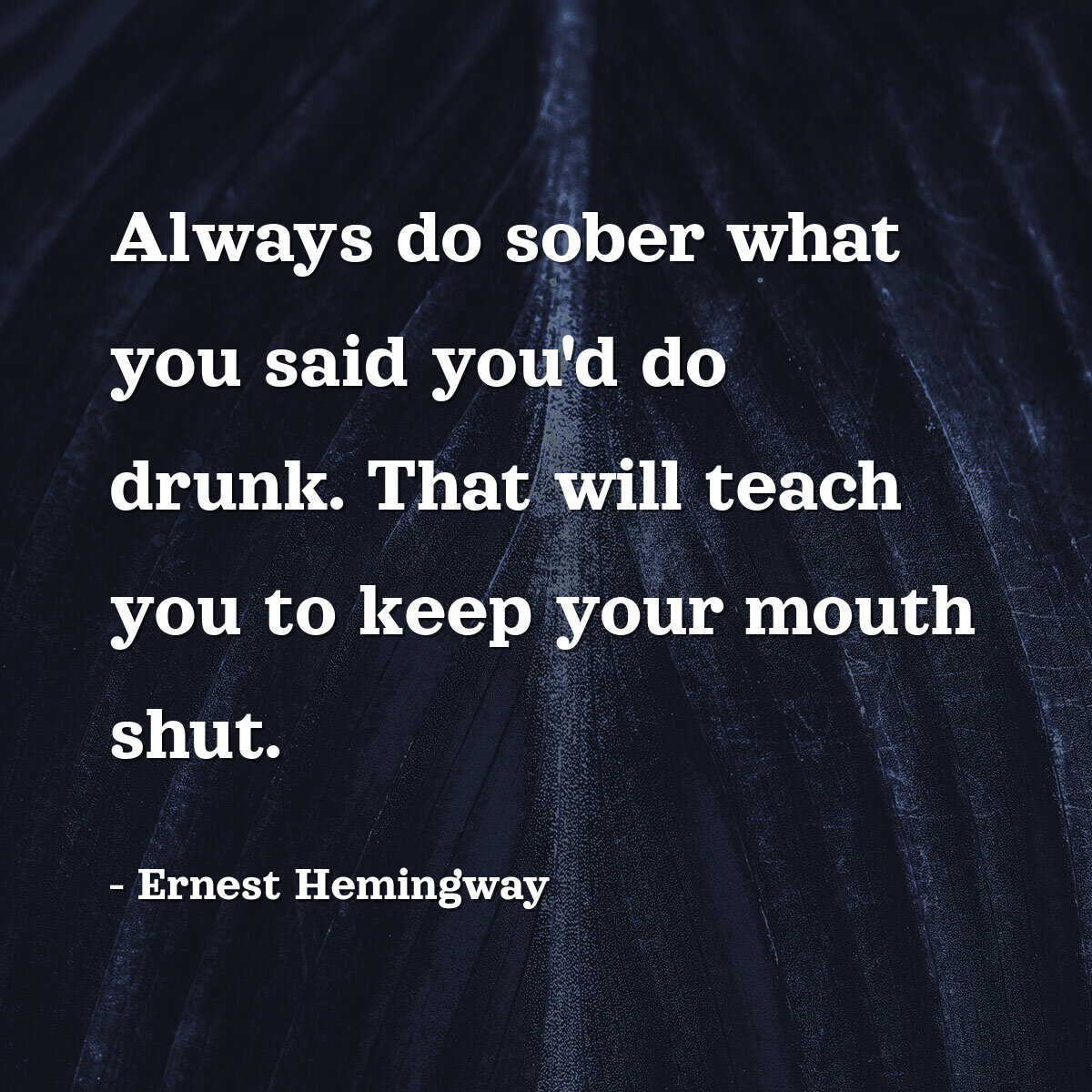 Always do sober what you said you'd do drunk. That will teach you to keep your mouth shut.