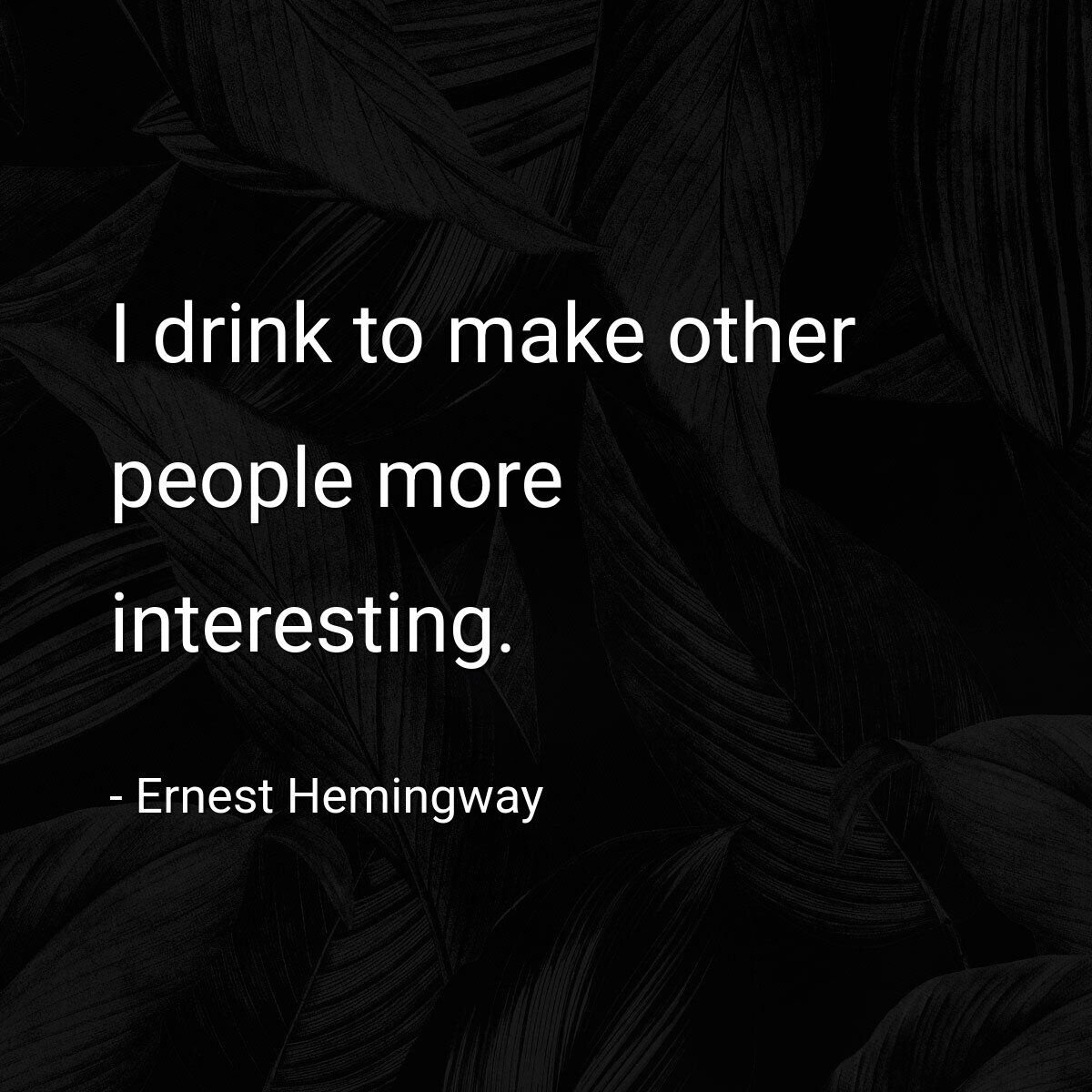 I drink to make other people more interesting.