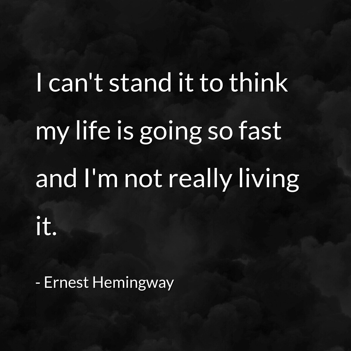 I can't stand it to think my life is going so fast and I'm not really living it.