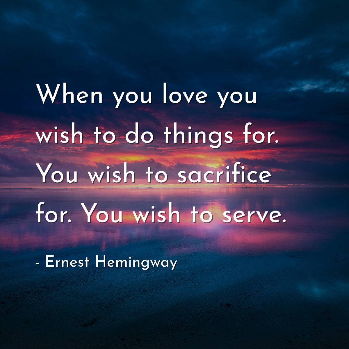 When you love you wish to do things for. You wish to sacrifice for. You wish to serve.