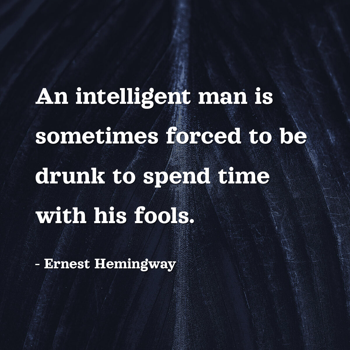 An intelligent man is sometimes forced to be drunk to spend time with his fools.