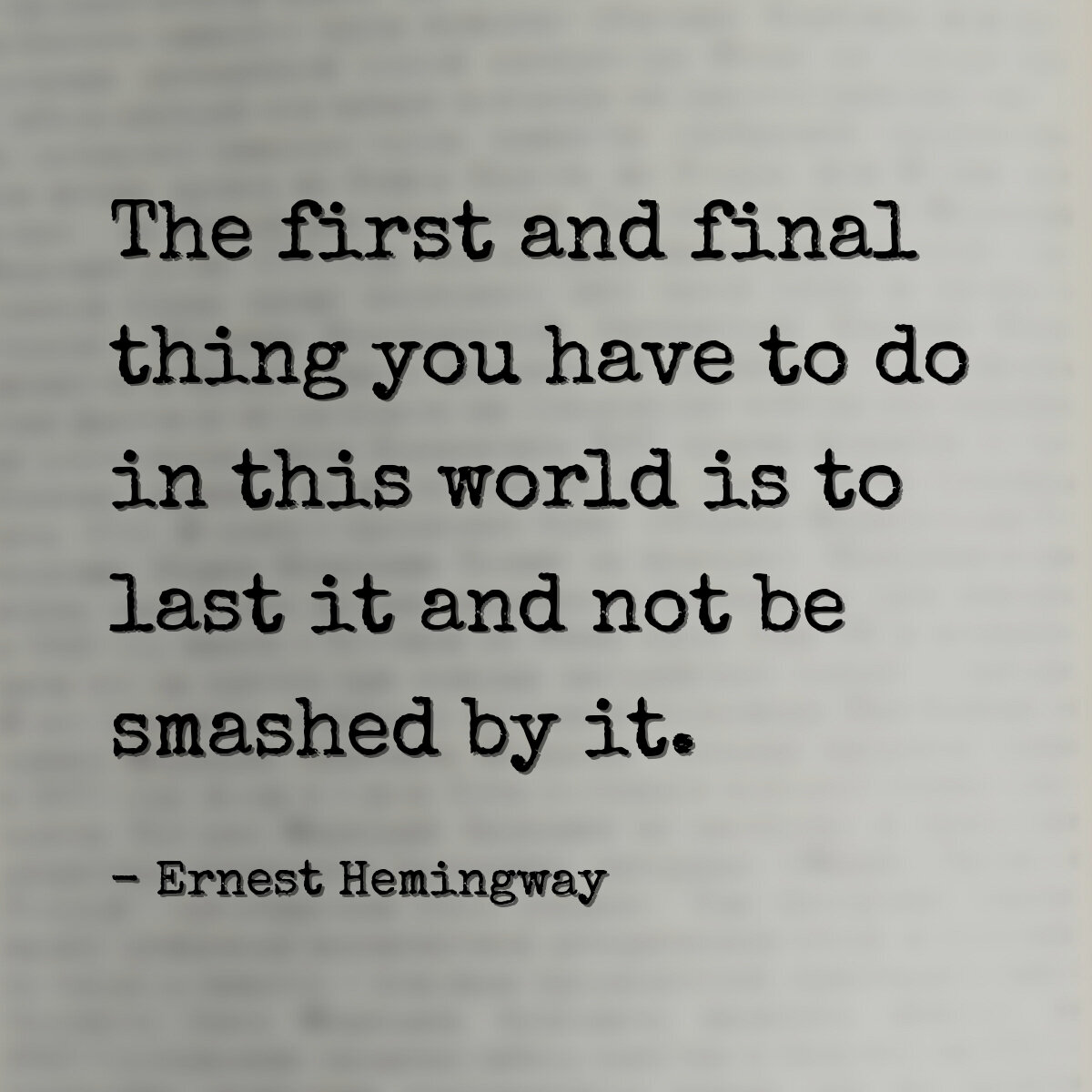 The first and final thing you have to do in this world is to last it and not be smashed by it.