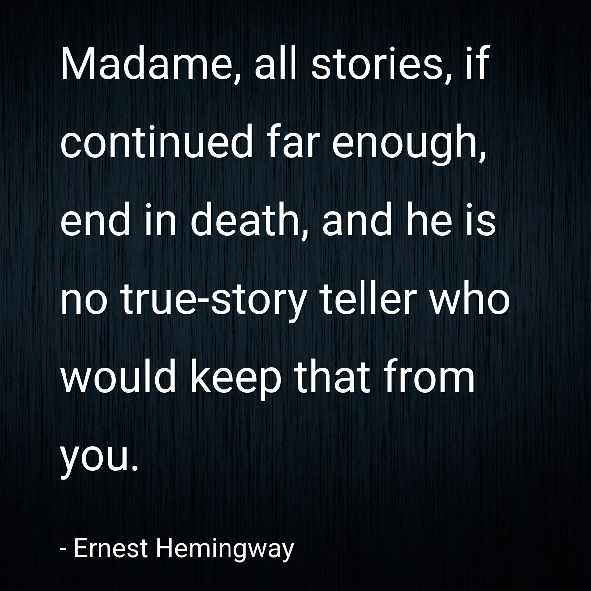 Madame, all stories, if continued far enough, end in death, and he is no true-story teller who would keep that from you.