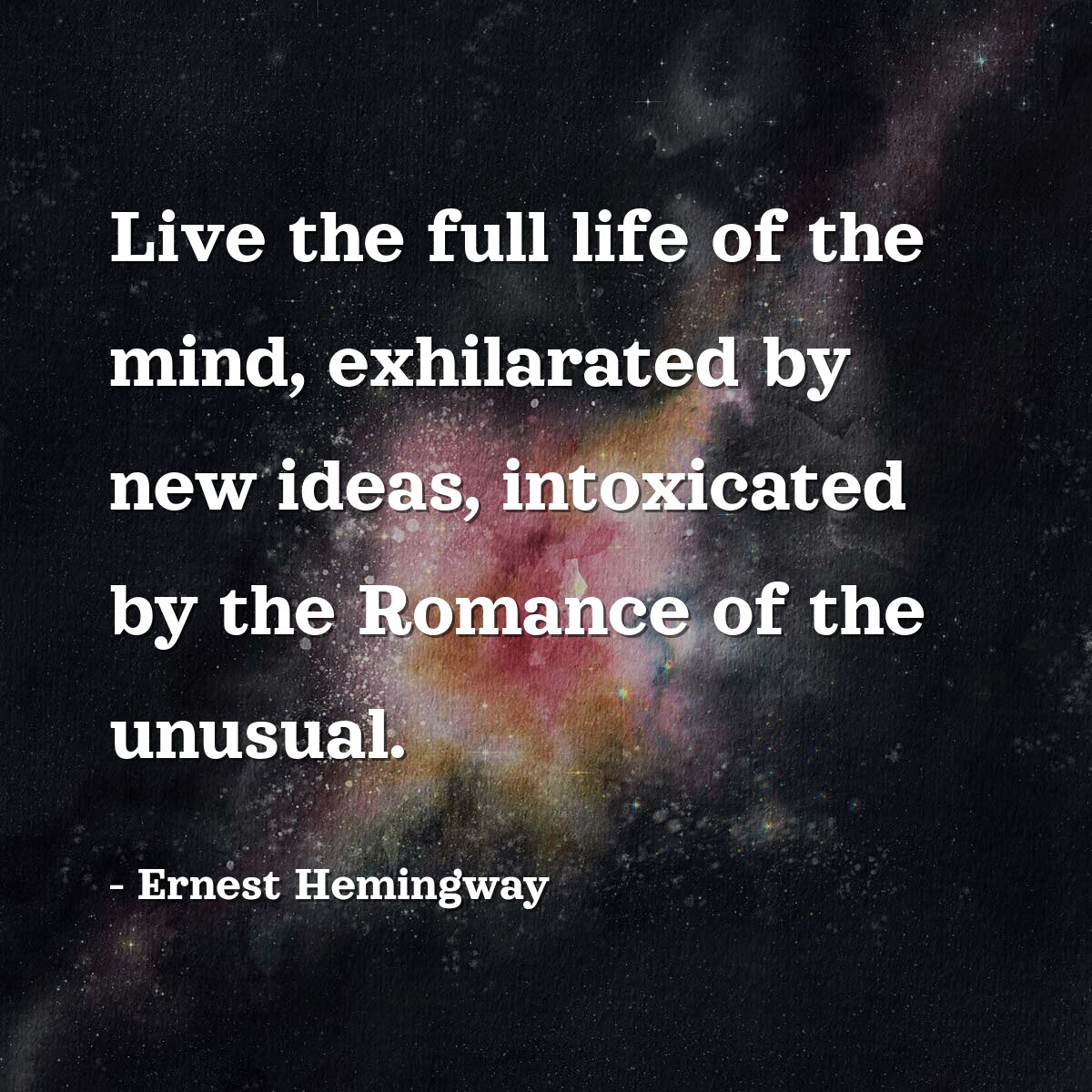 Live the full life of the mind, exhilarated by new ideas, intoxicated by the Romance of the unusual.