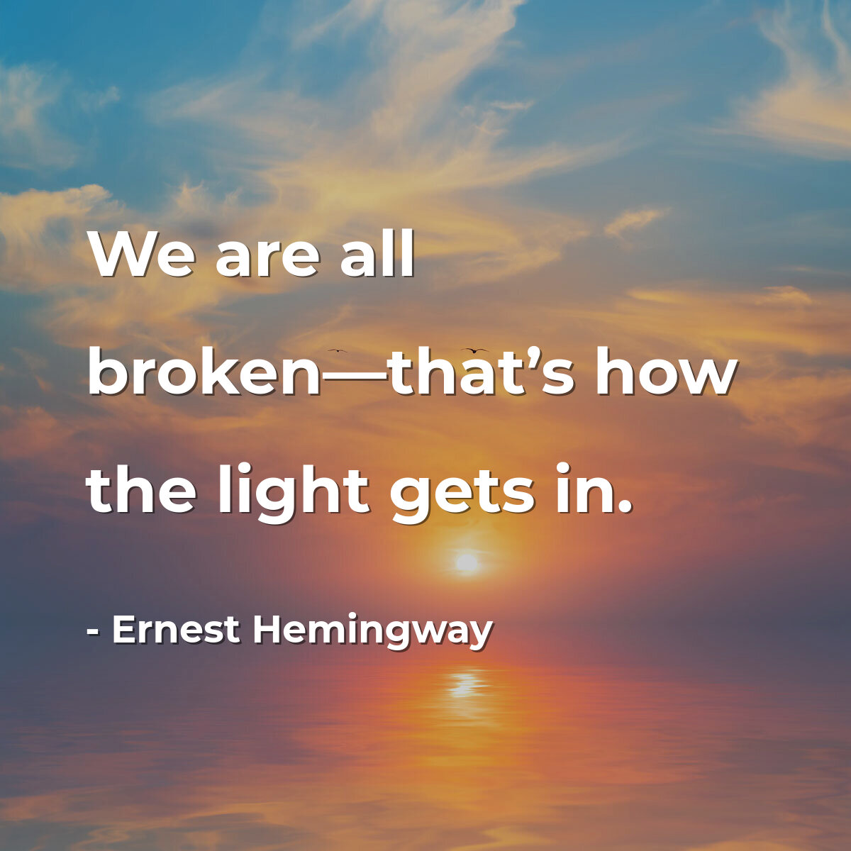 We are all broken—that’s how the light gets in.