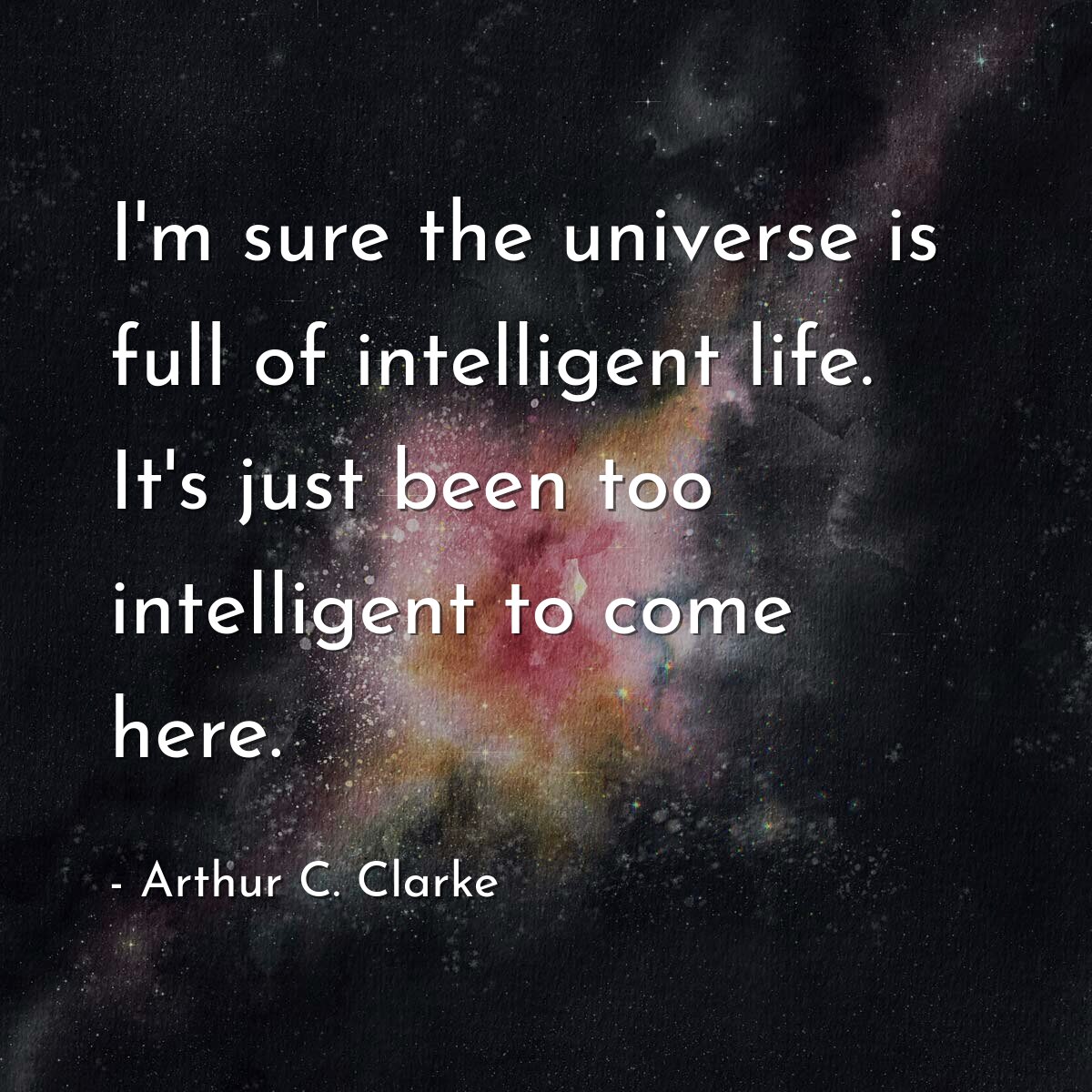 I'm sure the universe is full of intelligent life. It's just been too intelligent to come here.