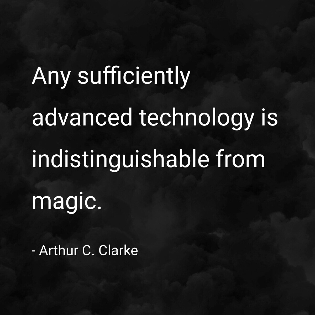 Any sufficiently advanced technology is indistinguishable from magic.