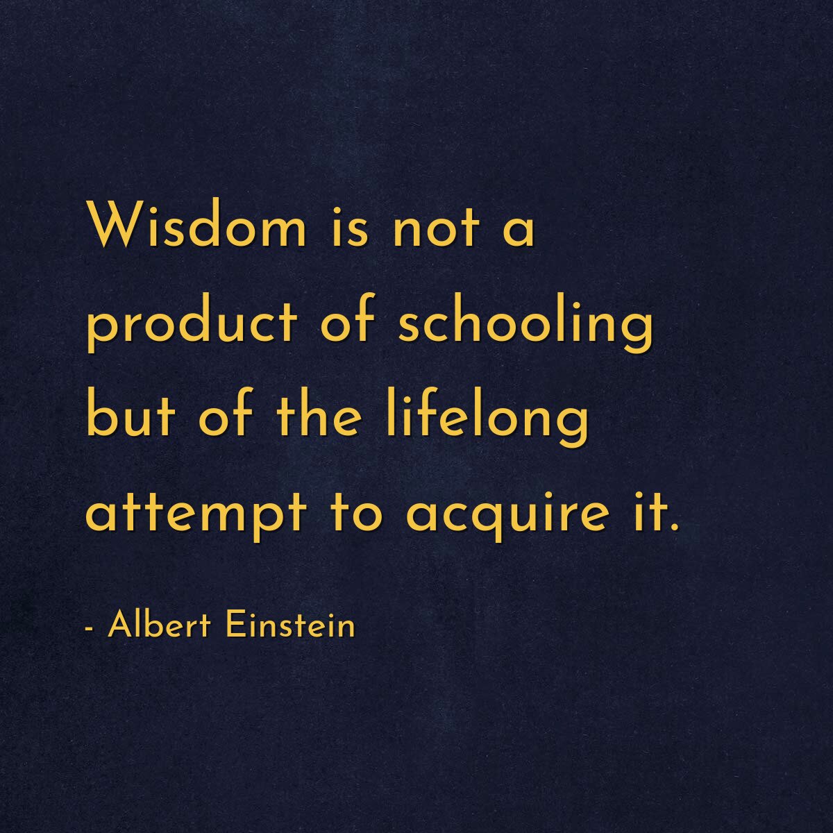 Wisdom is not a product of schooling but of the lifelong attempt to acquire it.