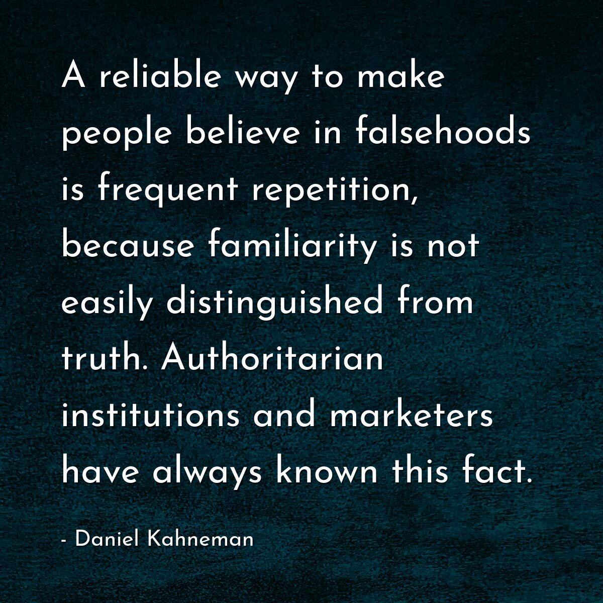 A reliable way to make people believe in falsehoods is frequent repetition, because familiarity is not easily distinguished from truth. Authoritarian institutions and marketers have always known this fact.