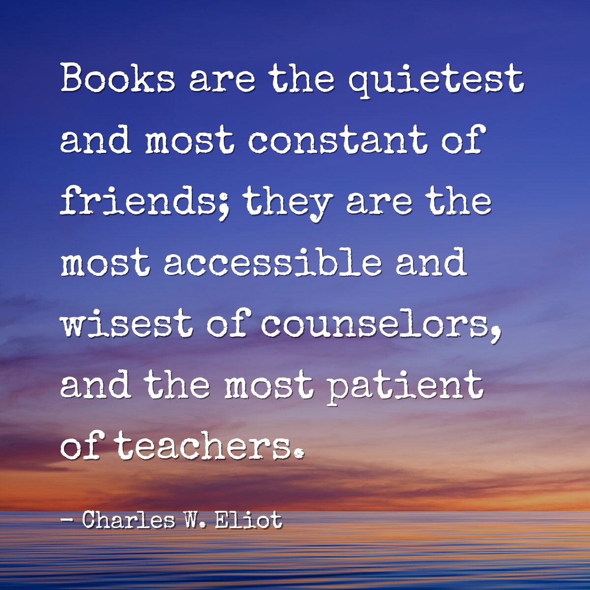 Books are the quietest and most constant of friends; they are the most accessible and wisest of counselors, and the most patient of teachers.