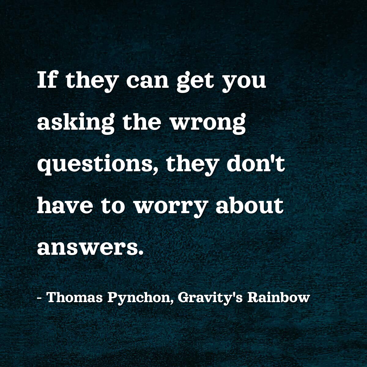 If they can get you asking the wrong questions, they don't have to worry about answers.