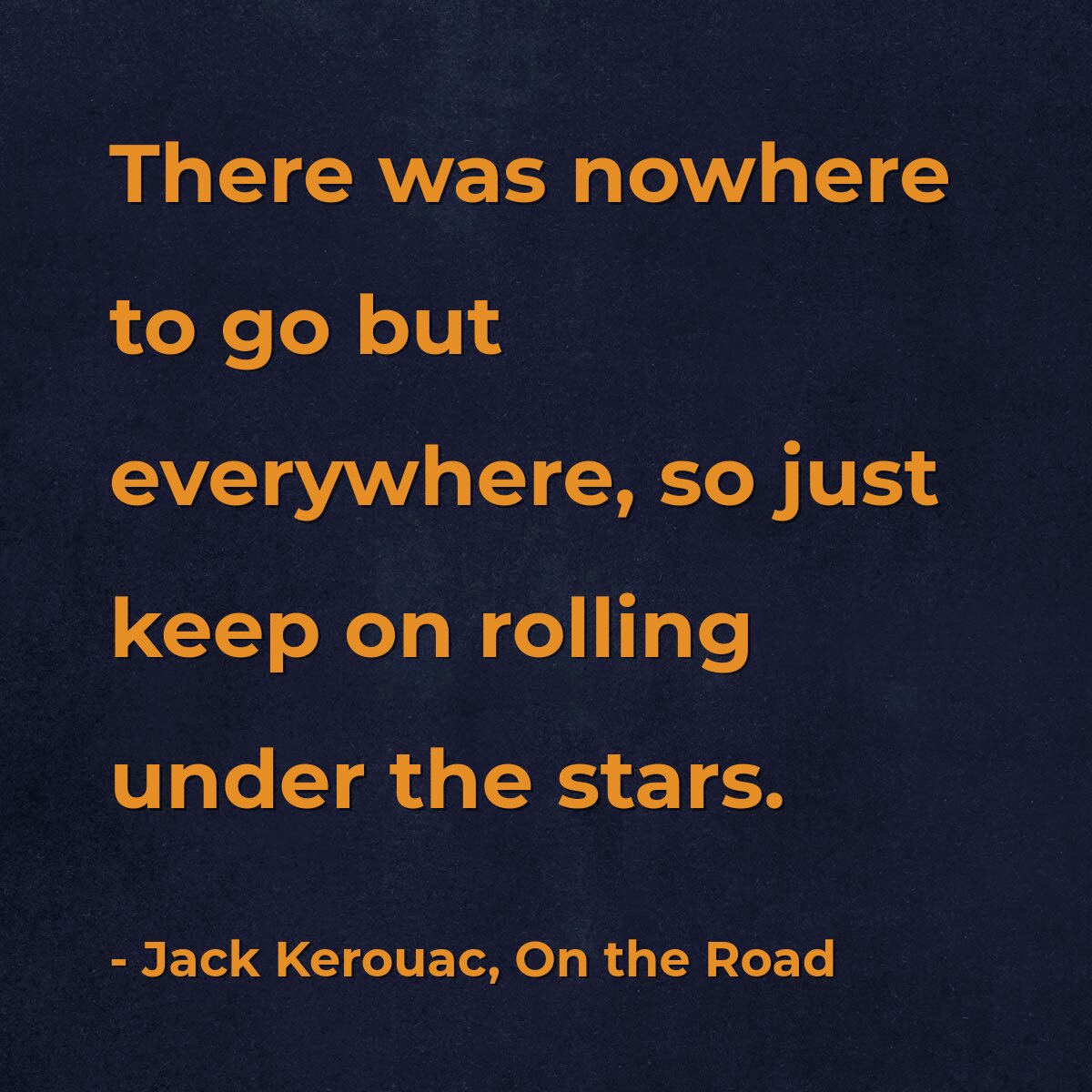 There was nowhere to go but everywhere, so just keep on rolling under the stars.