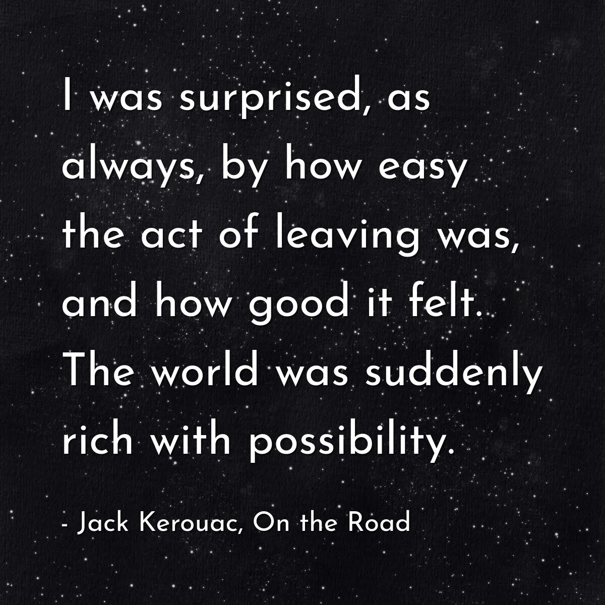I was surprised, as always, by how easy the act of leaving was, and how good it felt. The world was suddenly rich with possibility.