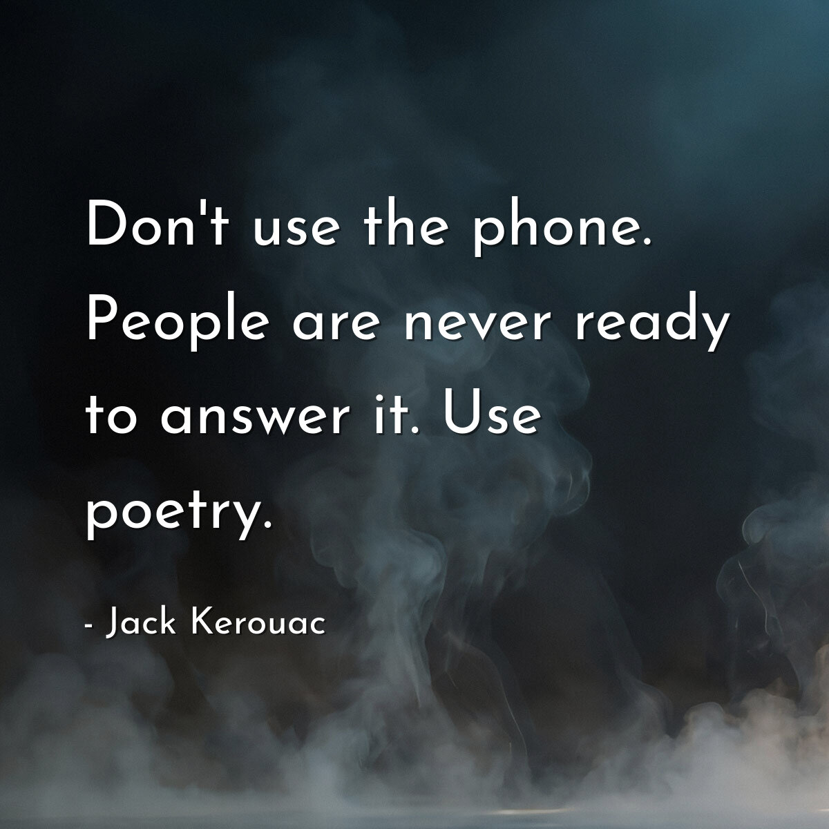 Don't use the phone. People are never ready to answer it. Use poetry.
