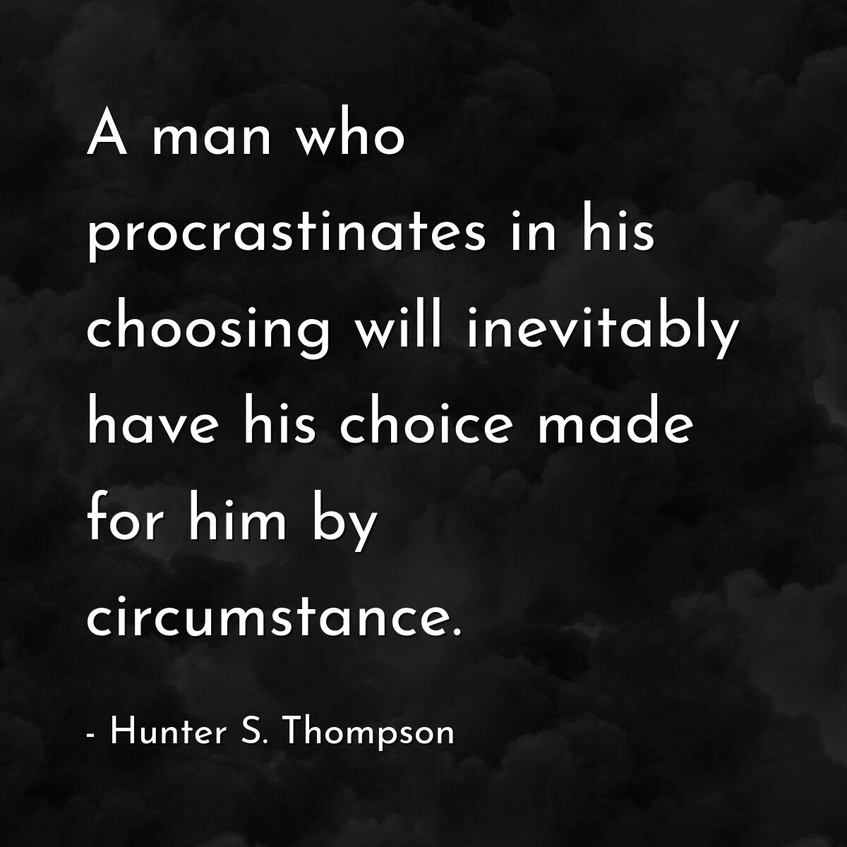 A man who procrastinates in his choosing will inevitably have his choice made for him by circumstance.