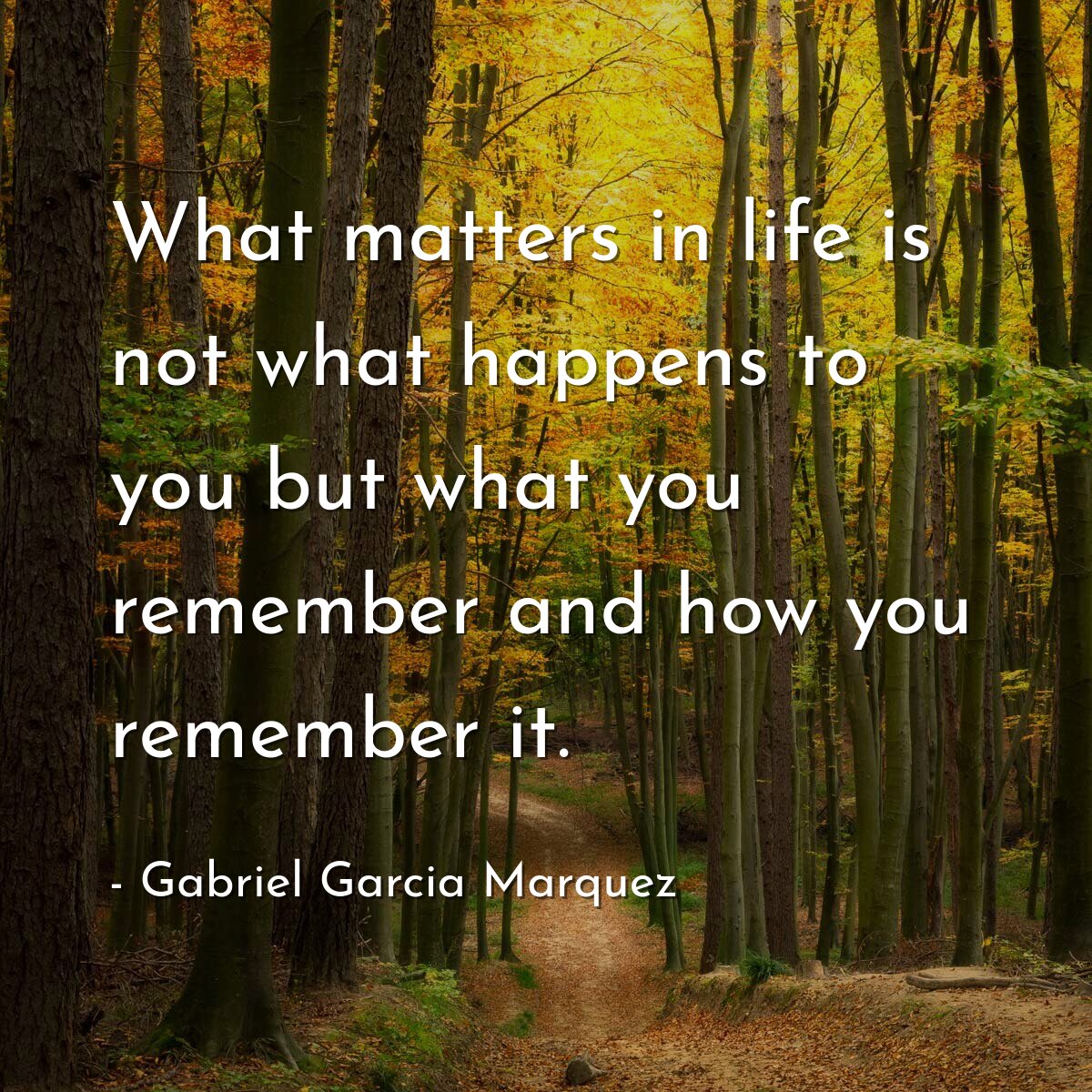 What matters in life is not what happens to you but what you remember and how you remember it.