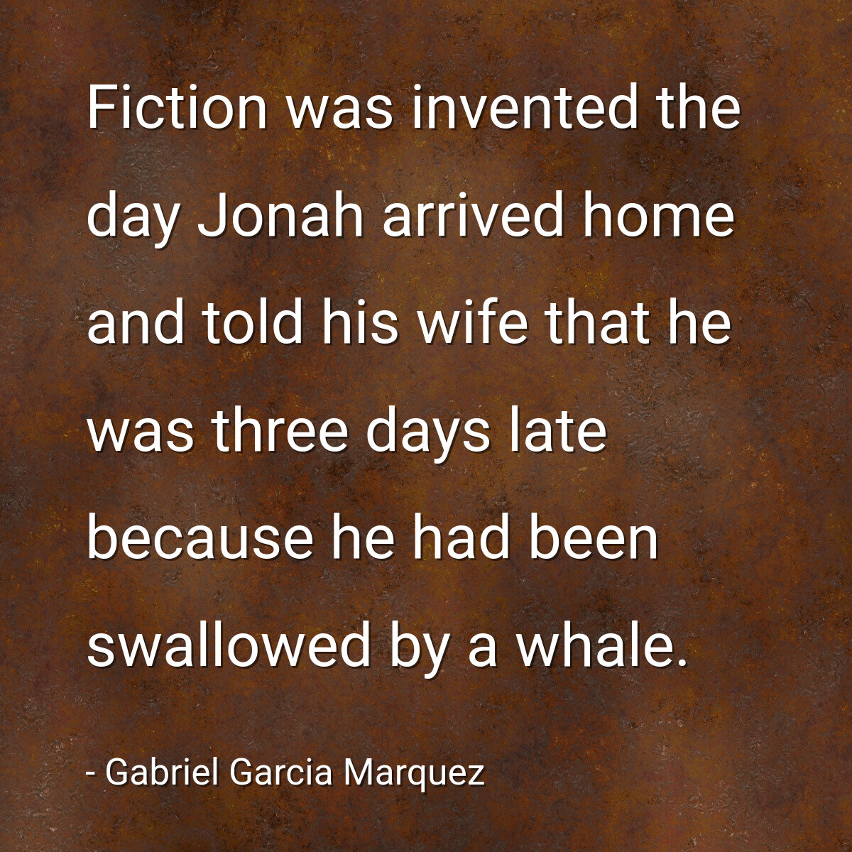 Fiction was invented the day Jonah arrived home and told his wife that he was three days late because he had been swallowed by a whale.