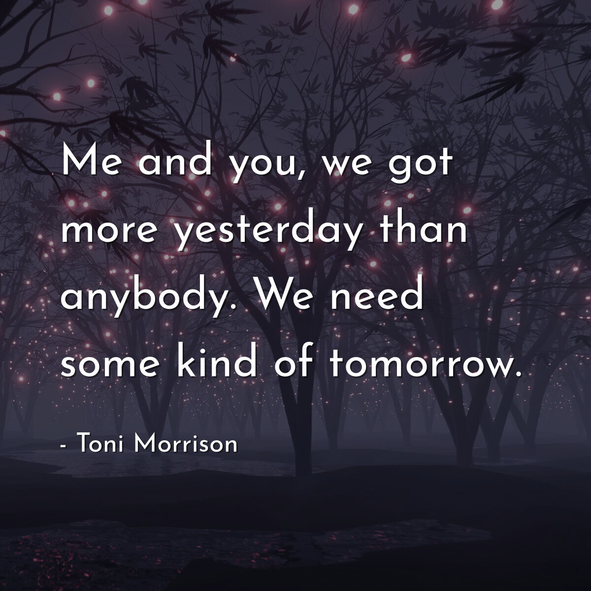Me and you, we got more yesterday than anybody. We need some kind of tomorrow.