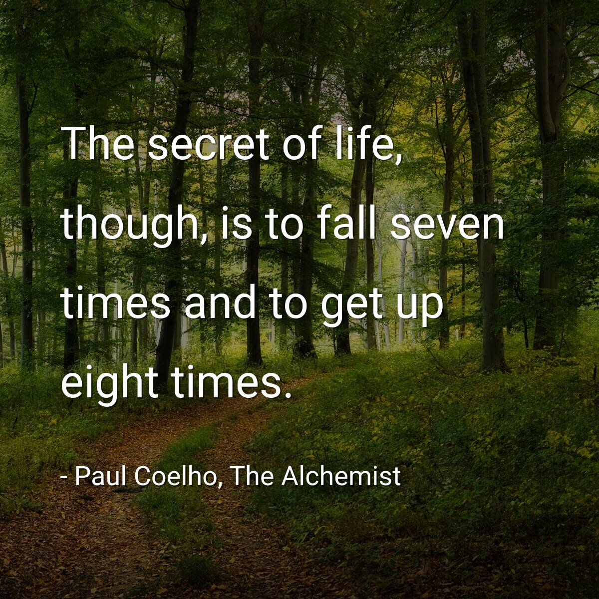The secret of life, though, is to fall seven times and to get up eight times.
