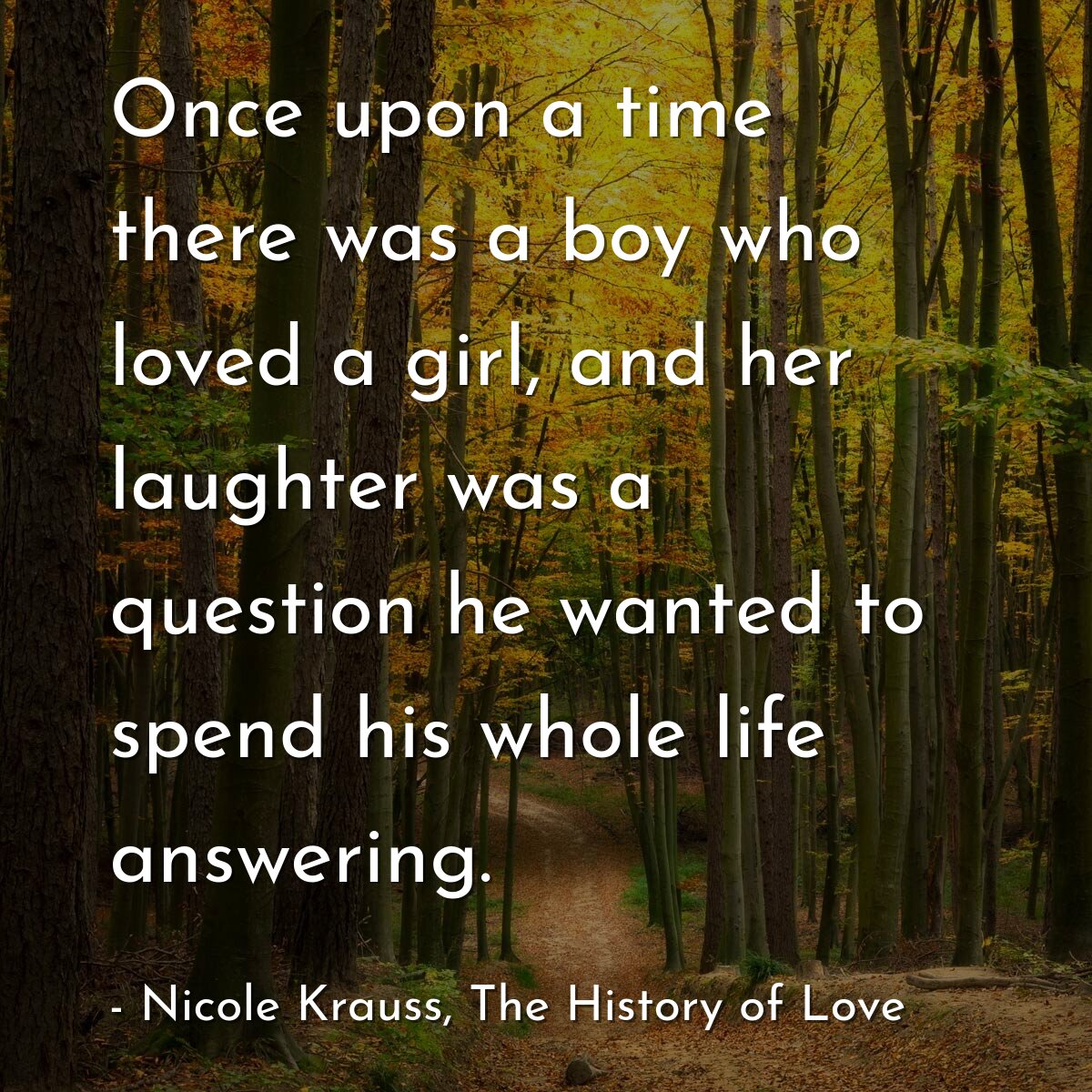 Once upon a time there was a boy who loved a girl, and her laughter was a question he wanted to spend his whole life answering.